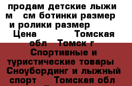 продам детские лыжи 1м.60см ботинки размер 39 и ролики размер 35 -38 › Цена ­ 2 500 - Томская обл., Томск г. Спортивные и туристические товары » Сноубординг и лыжный спорт   . Томская обл.,Томск г.